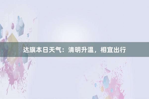 达旗本日天气：清明升温，相宜出行